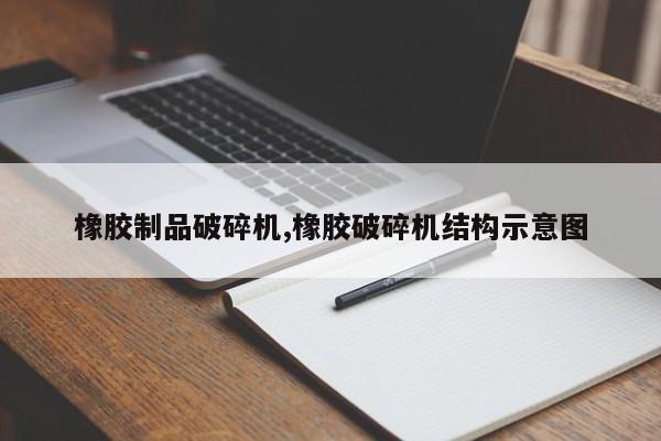 橡胶制品破碎机,橡胶破碎机结构示意图