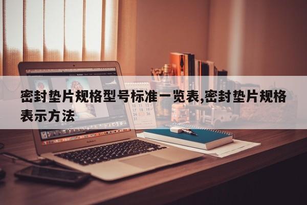 密封垫片规格型号标准一览表,密封垫片规格表示方法