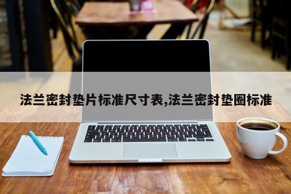 法兰密封垫片标准尺寸表,法兰密封垫圈标准