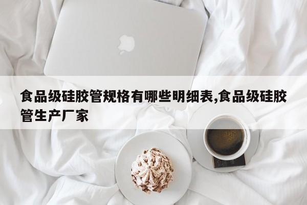 食品级硅胶管规格有哪些明细表,食品级硅胶管生产厂家