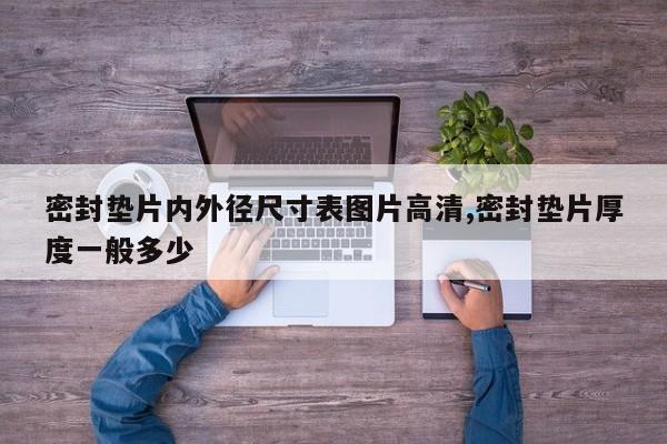 密封垫片内外径尺寸表图片高清,密封垫片厚度一般多少