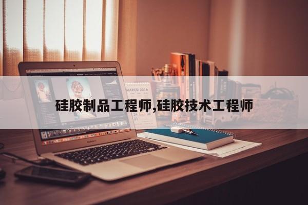 硅胶制品工程师,硅胶技术工程师