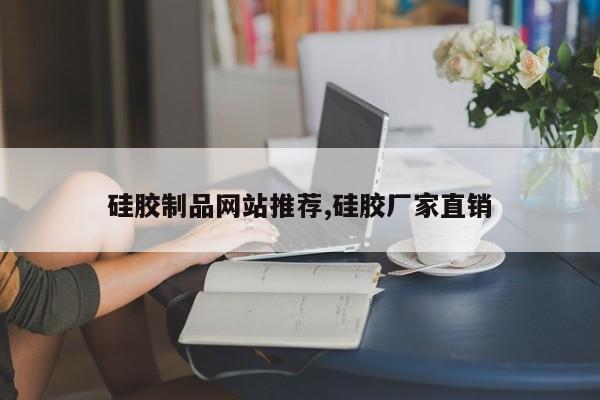 硅胶制品网站推荐,硅胶厂家直销