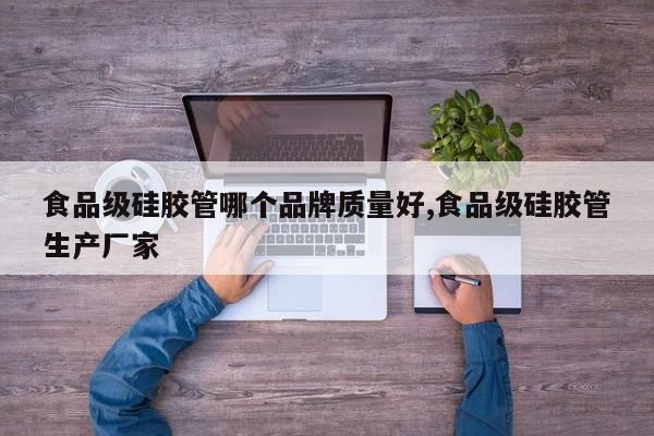 食品级硅胶管哪个品牌质量好,食品级硅胶管生产厂家