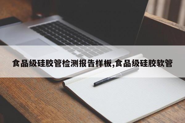 食品级硅胶管检测报告样板,食品级硅胶软管
