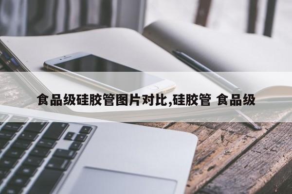 食品级硅胶管图片对比,硅胶管 食品级