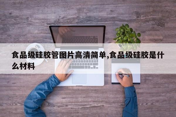 食品级硅胶管图片高清简单,食品级硅胶是什么材料