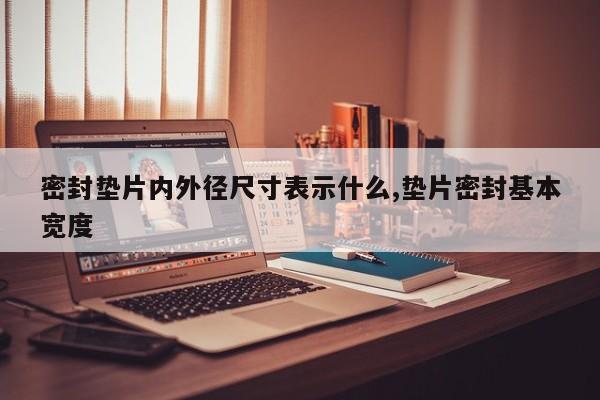 密封垫片内外径尺寸表示什么,垫片密封基本宽度