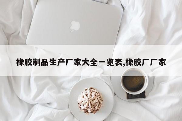 橡胶制品生产厂家大全一览表,橡胶厂厂家