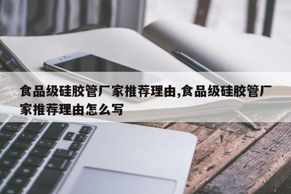 食品级硅胶管厂家推荐理由,食品级硅胶管厂家推荐理由怎么写