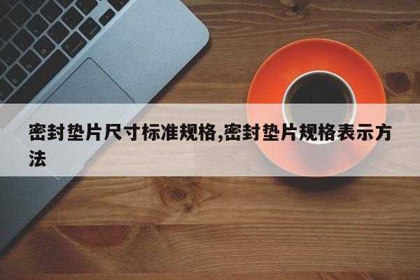 密封垫片尺寸标准规格,密封垫片规格表示方法