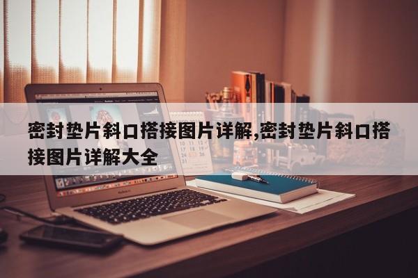 密封垫片斜口搭接图片详解,密封垫片斜口搭接图片详解大全