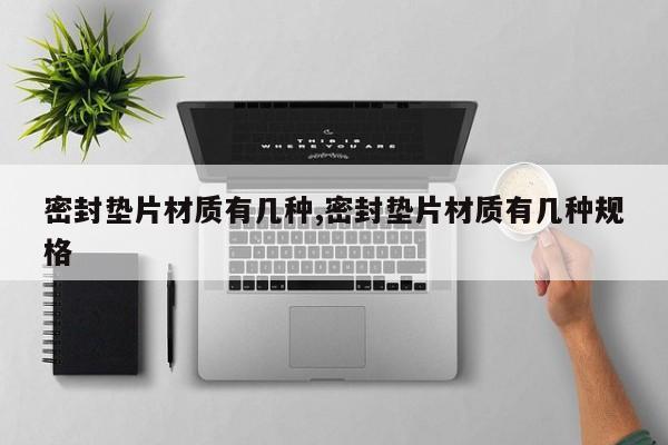 密封垫片材质有几种,密封垫片材质有几种规格