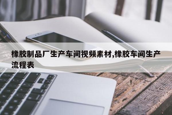 橡胶制品厂生产车间视频素材,橡胶车间生产流程表