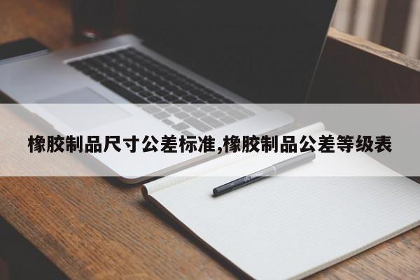 橡胶制品尺寸公差标准,橡胶制品公差等级表