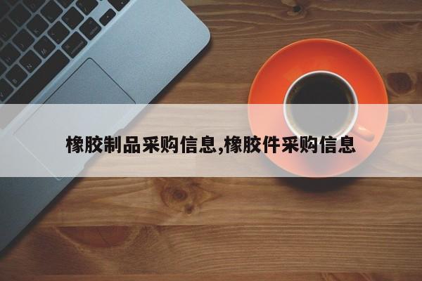 橡胶制品采购信息,橡胶件采购信息